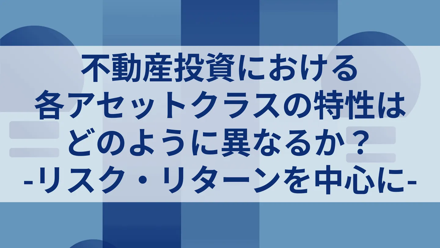 不動産投資における各アセットクラスの特性はどのように異なるか？ -リスク・収益率を中心に-
