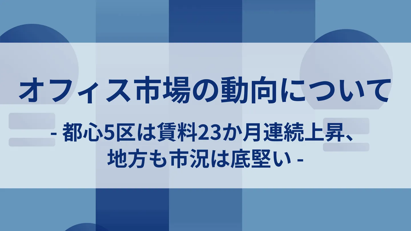 オフィス市場の動向について-都心5区は賃料23か月連続上昇、地方も市況は底堅い-