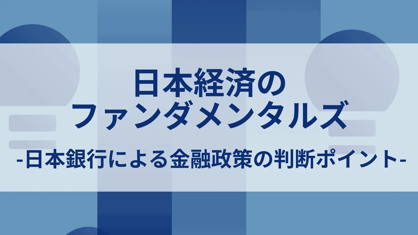 日本経済のファンダメンタルズ-日本銀行による金融政策の判断ポイント-