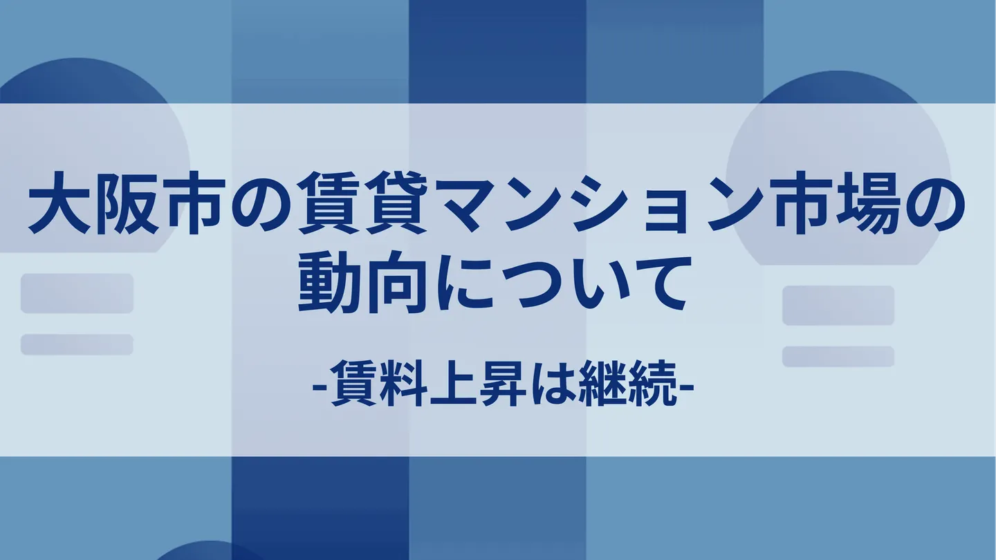大阪市の賃貸マンション市場の動向について-賃料上昇は継続-