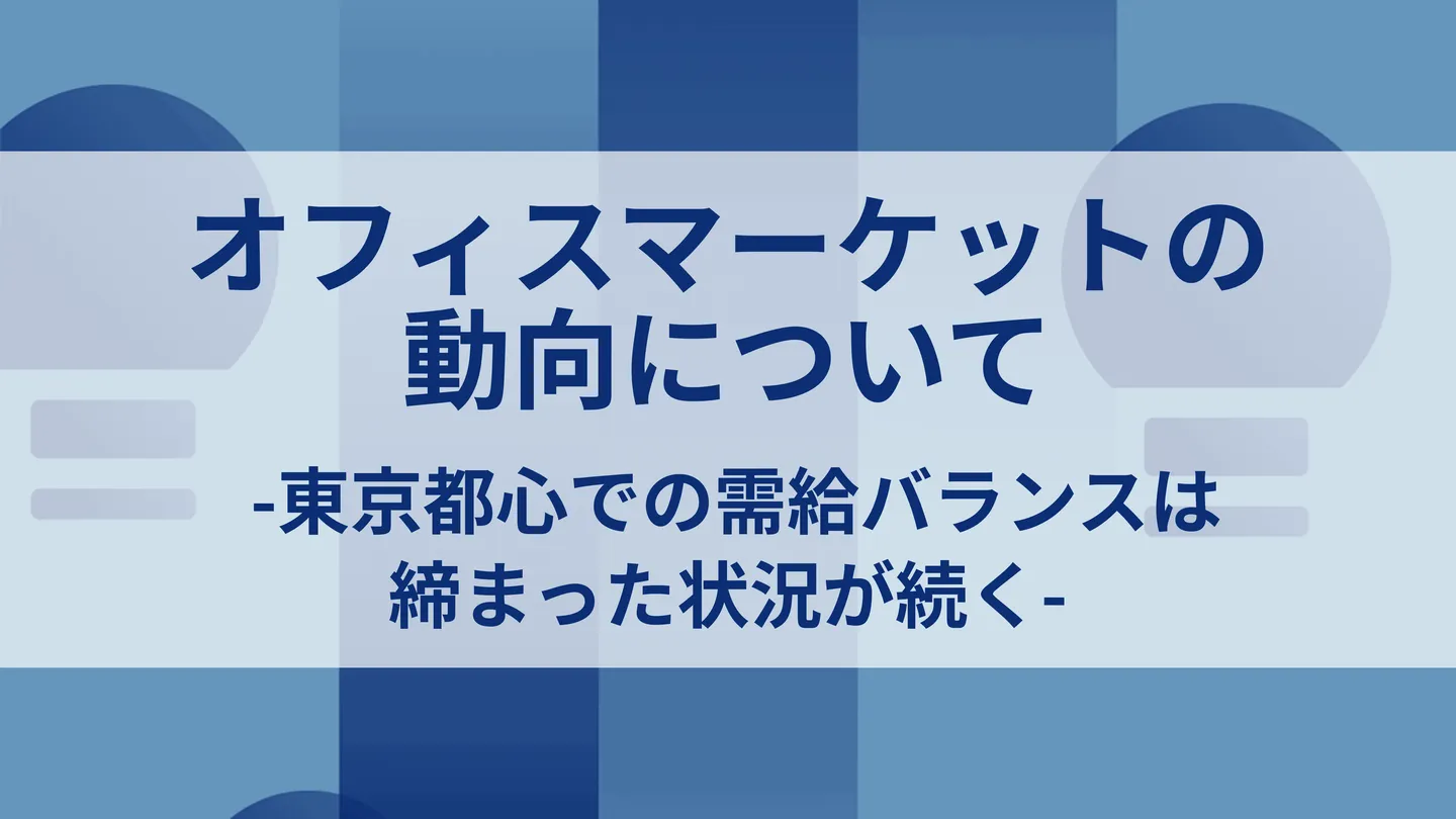 オフィスマーケットの動向について-東京都心での需給バランスは締まった状況が続く-