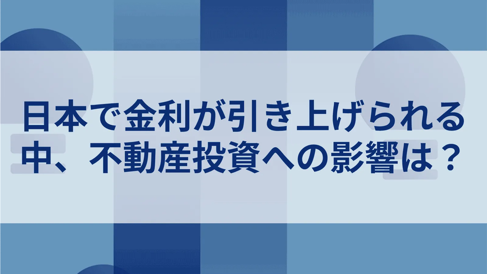 日本で金利が引き上げられる中、不動産投資への影響は？