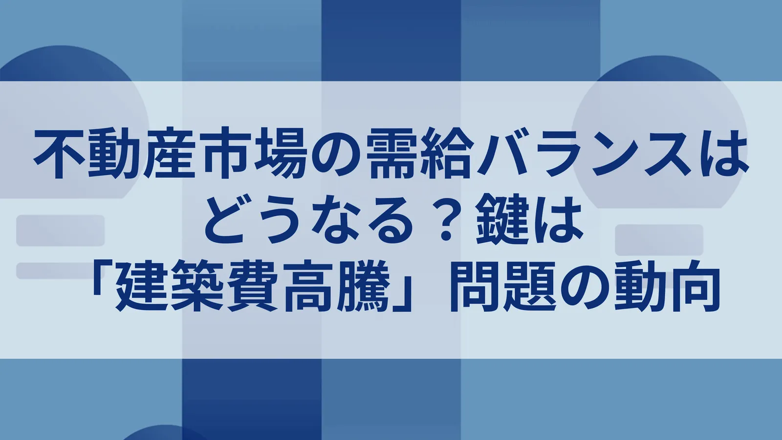 不動産市場の需給バランスはどうなる？鍵は「建築費高騰」問題の動向