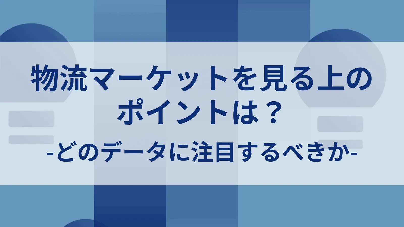 物流マーケットを見る上のポイントは？-どのデータに注目するべきか-