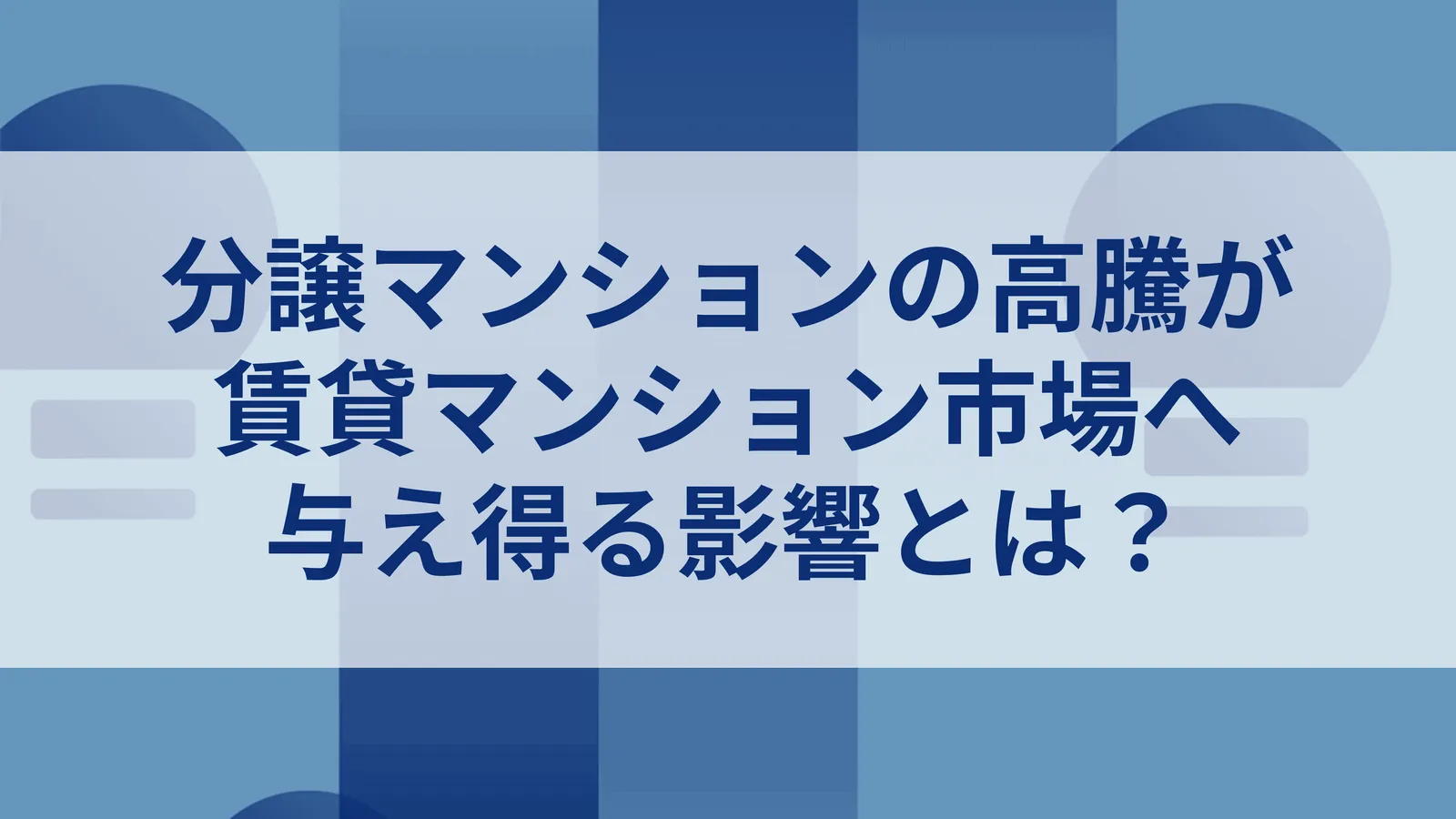 分譲マンションの高騰が賃貸マンション市場へ与え得る影響とは？