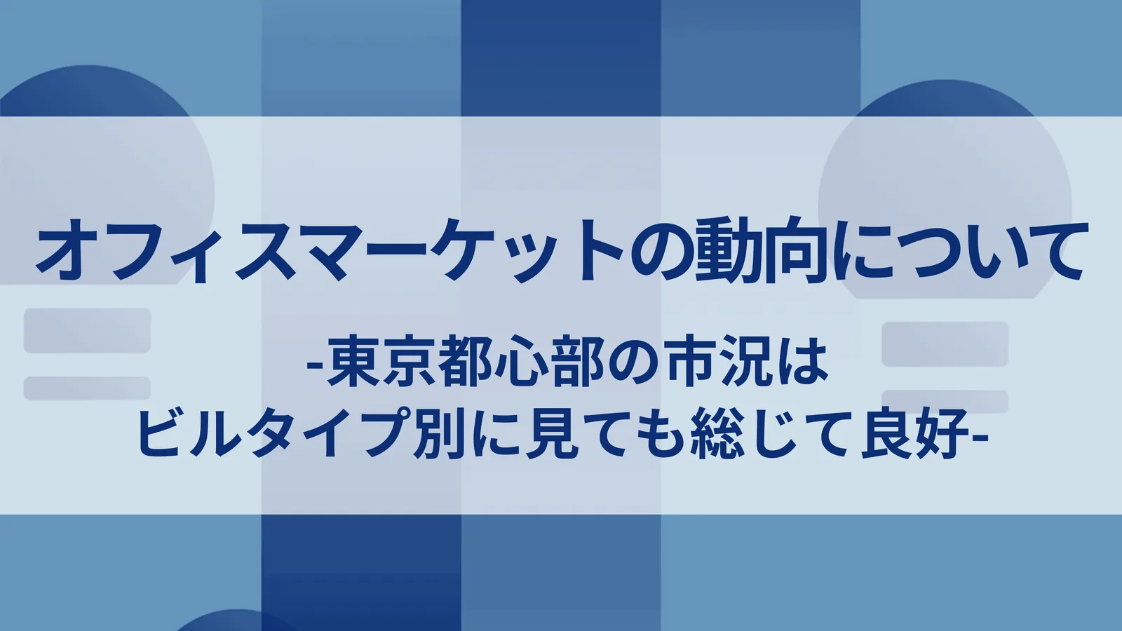 オフィスマーケットの動向について-東京都心部の市況はビルタイプ別に見ても総じて良好-