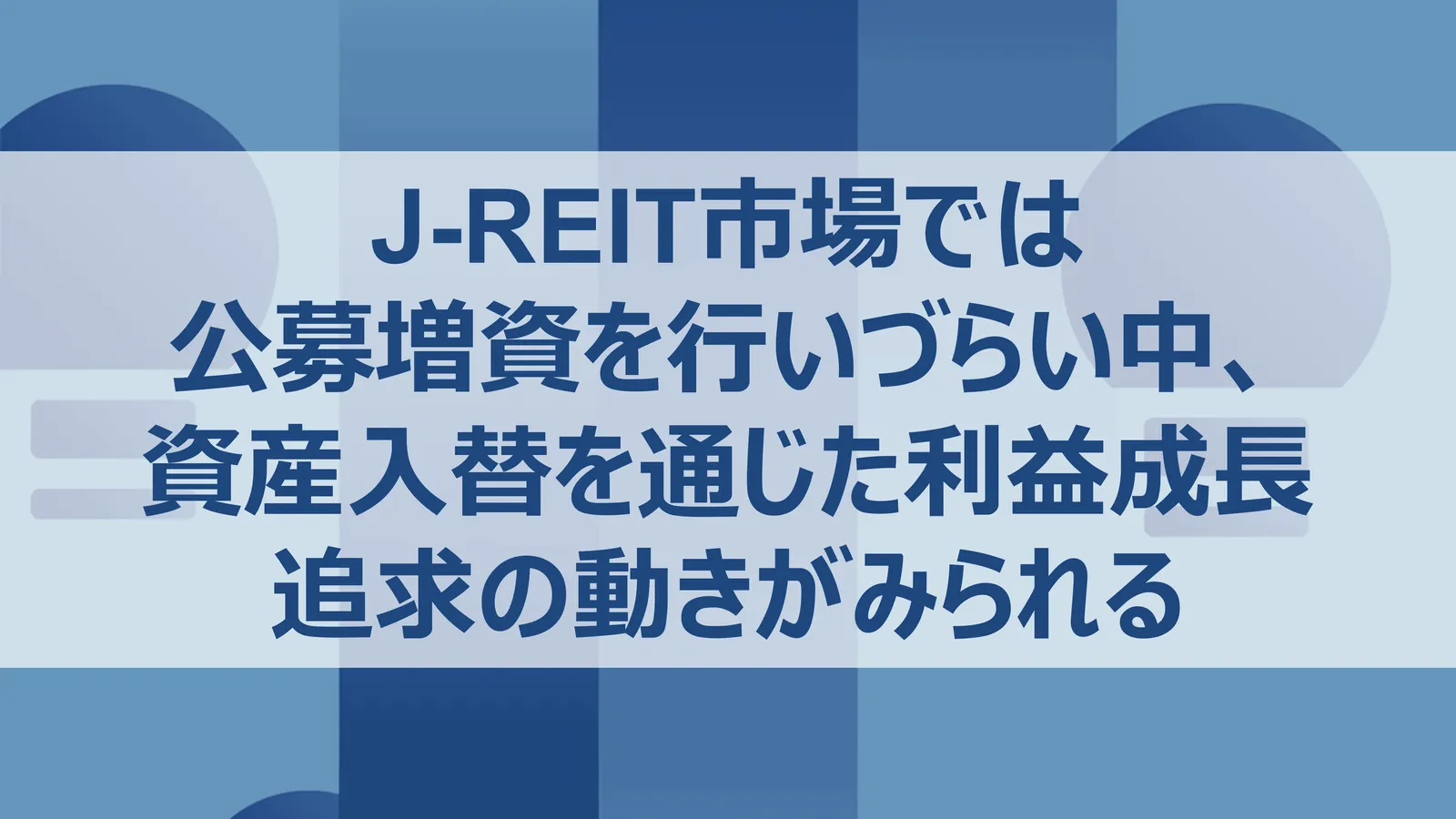 J-REIT市場では公募増資を行いづらい中、資産入替を通じた利益成長追求の動きがみられる