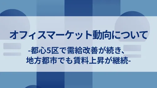 オフィスマーケット動向について-都心5区で需給改善が続き、地方都市でも賃料上昇が継続-