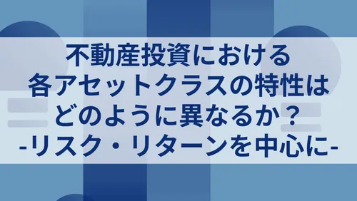 不動産投資における各アセットクラスの特性はどのように異なるか？ -リスク・収益率を中心に-