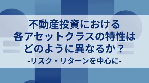 不動産投資における各アセットクラスの特性はどのように異なるか？ -リスク・リターンを中心に-