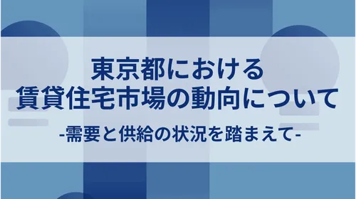東京都における賃貸住宅市場の動向について-需要と供給の状況を踏まえて-