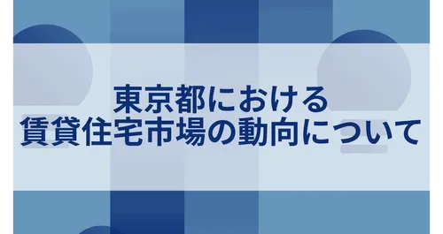 東京都における賃貸住宅市場の動向について
