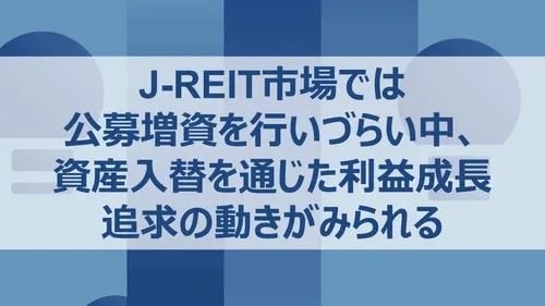 J-REIT市場では公募増資を行いづらい中、資産入替を通じた利益成長追求の動きがみられる
